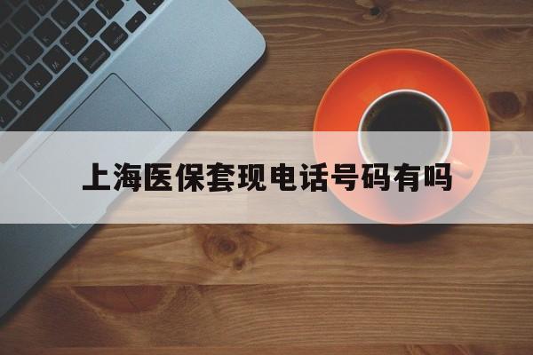 舟山最新上海医保套现电话号码有吗方法分析(最方便真实的舟山上海医保卡能套现的地方吗电话方法)
