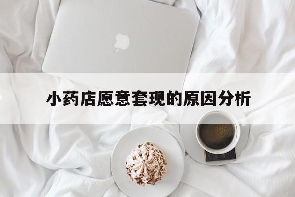 舟山最新小药店愿意套现的原因分析方法分析(最方便真实的舟山小药店愿意套现的原因分析怎么写方法)