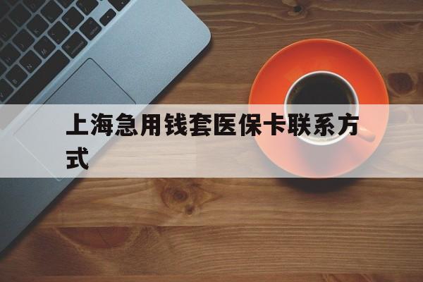 舟山最新上海急用钱套医保卡联系方式方法分析(最方便真实的舟山上海医保卡能套现的地方吗电话方法)