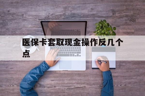 舟山最新医保卡套取现金操作反几个点方法分析(最方便真实的舟山医保卡套取现金对个人什么影响方法)