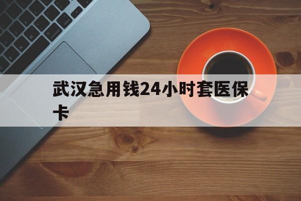 舟山最新武汉急用钱24小时套医保卡方法分析(最方便真实的舟山急用钱24小时套医保中介方法)