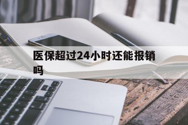舟山最新医保超过24小时还能报销吗方法分析(最方便真实的舟山住院医保超过24小时方法)