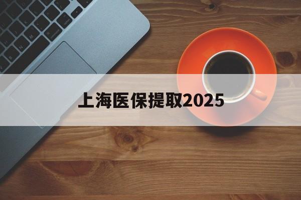 舟山最新上海医保提取2025方法分析(最方便真实的舟山上海医保提取条件和提取流程方法)