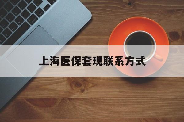 舟山最新上海医保套现联系方式方法分析(最方便真实的舟山上海医保卡套取现金操作2020方法)