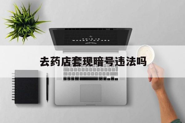 舟山最新去药店套现暗号违法吗方法分析(最方便真实的舟山自己套现自己的信用卡违法吗方法)