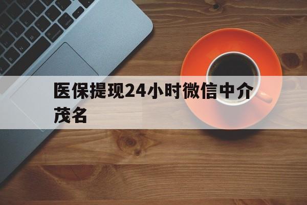 舟山医保提现24小时微信中介茂名的简单介绍