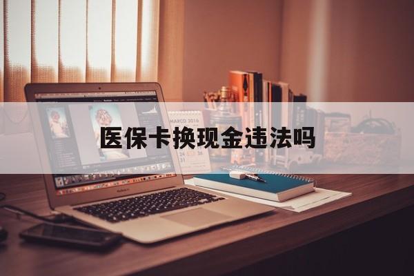 舟山最新医保卡换现金违法吗方法分析(最方便真实的舟山刷医保卡换现金是否构成犯罪方法)