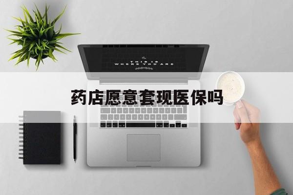 舟山最新药店愿意套现医保吗方法分析(最方便真实的舟山药店愿意套现医保吗安全吗方法)