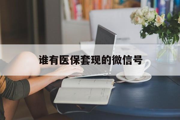 舟山最新谁有医保套现的微信号方法分析(最方便真实的舟山医保套现会被发现吗方法)