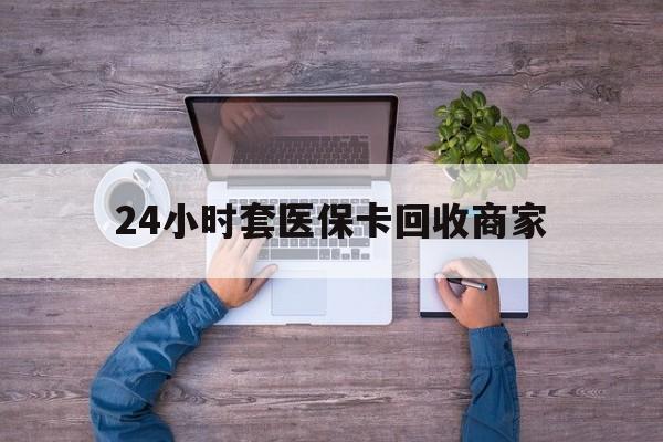 舟山最新24小时套医保卡回收商家方法分析(最方便真实的舟山医保取现24小时微信方法)